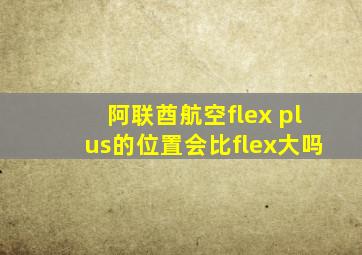 阿联酋航空flex plus的位置会比flex大吗